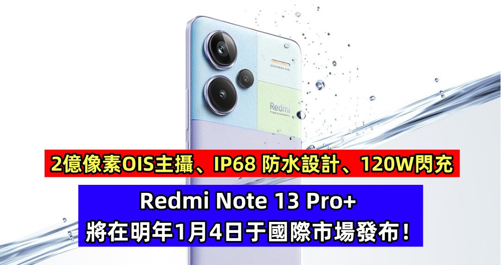 2億像素OIS主攝、IP68防水設計、120W閃充：Redmi Note 13 Pro+ 將在明年1月4日于國際市場發布！