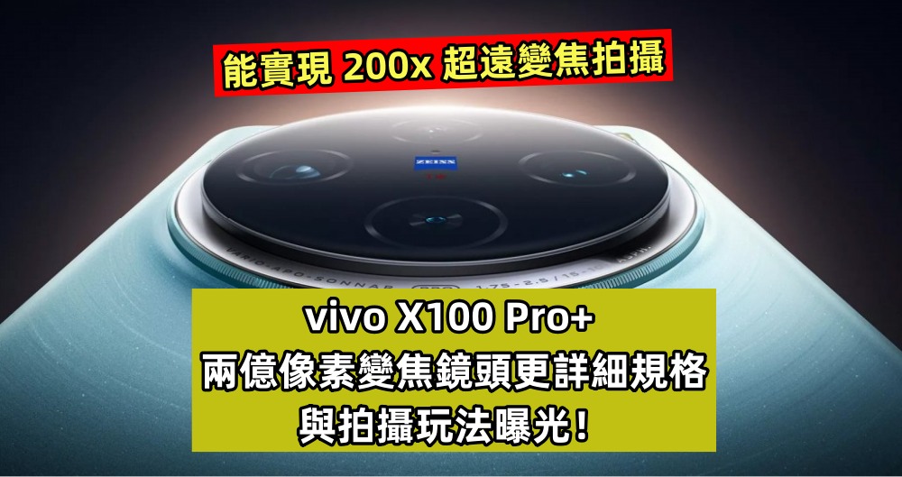 能實現 200x 超遠變焦拍攝：vivo X100 Pro+ 兩億像素變焦鏡頭更詳細規格與拍攝玩法曝光！