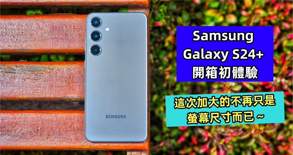 Samsung Galaxy S24+ 開箱初體驗：這次加大的不再只是屏幕尺寸而已 ~