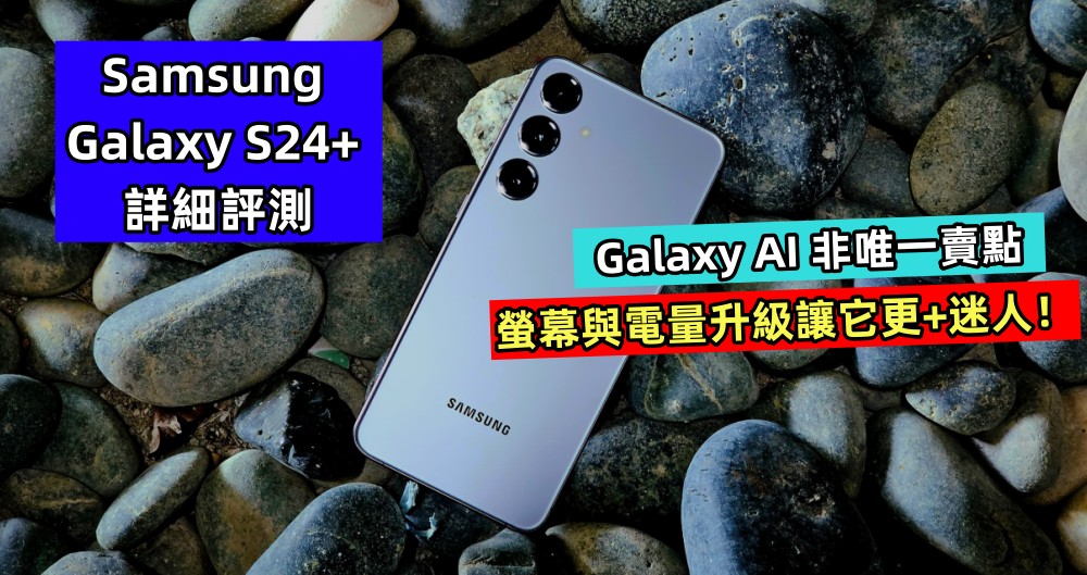 Samsung Galaxy S24+ 詳細評測：Galaxy AI 非唯一賣點，螢幕與電量升級讓它更+迷人！