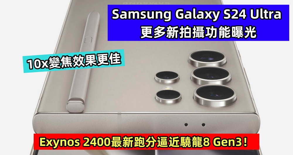 10x變焦效果更佳：Samsung Galaxy S24 Ultra 更多新拍攝功能曝光；Exynos 2400最新跑分逼近驍龍8 Gen3！