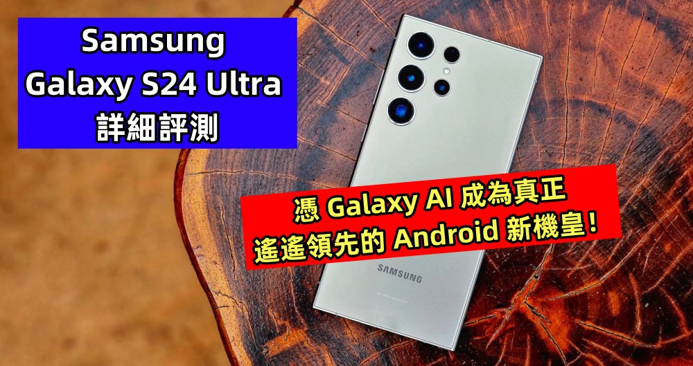 Samsung Galaxy S24 Ultra 詳細評測：憑 Galaxy AI 成為真正遙遙領先的 Android 新機皇！