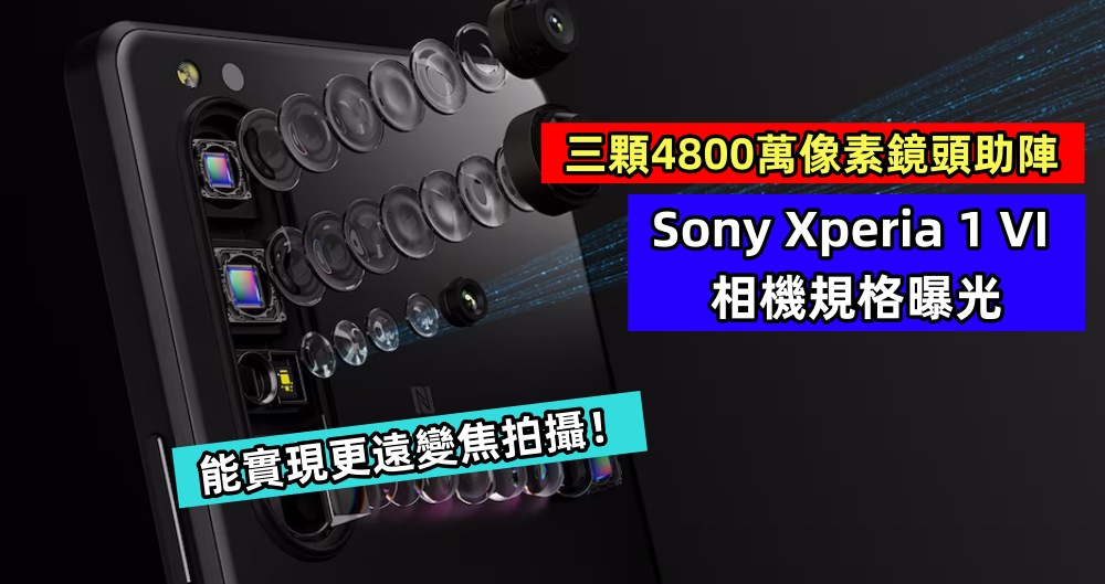 三顆4800萬像素鏡頭助陣：Sony Xperia 1 VI 相機規格曝光；能實現更遠變焦拍攝！