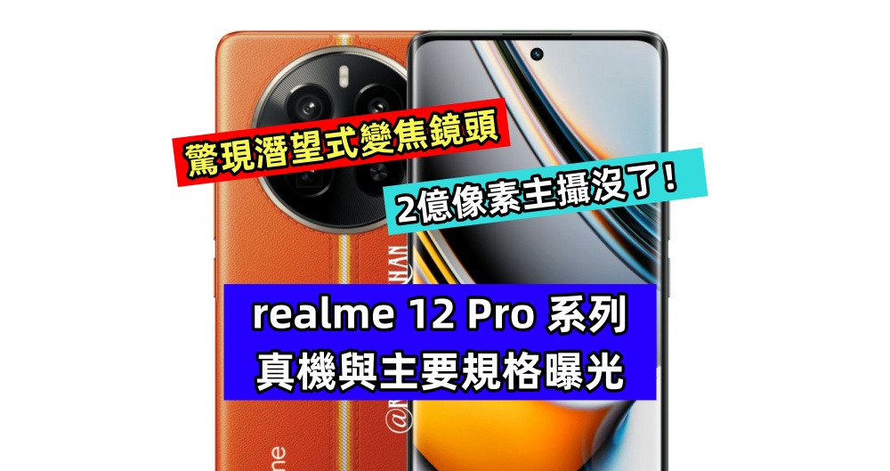 驚現潛望式變焦鏡頭：realme 12 Pro 系列真機與主要規格曝光；2億像素主攝沒了！