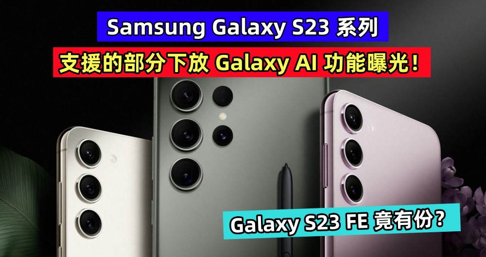 Galaxy S23 FE 竟有份？Samsung Galaxy S23 系列支援的部分下放 Galaxy AI 功能曝光！