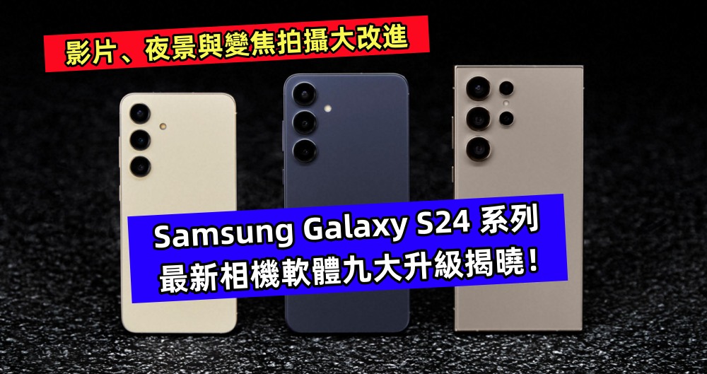 影片、夜景與變焦拍攝大改進：Samsung Galaxy S24 系列最新相機軟體九大升級揭曉！