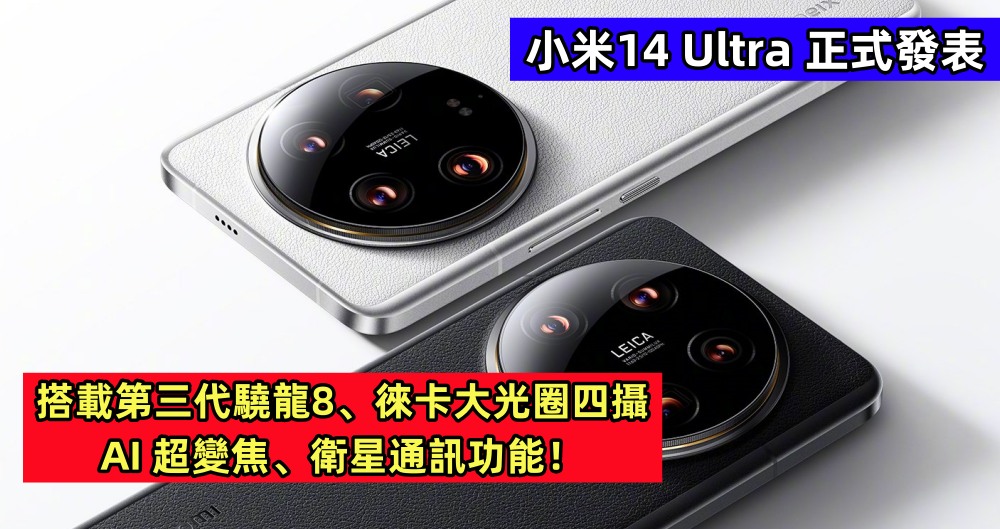 小米14 Ultra 正式發表：搭載第三代驍龍8、徠卡大光圈四攝、AI超變焦、衛星通訊功能！