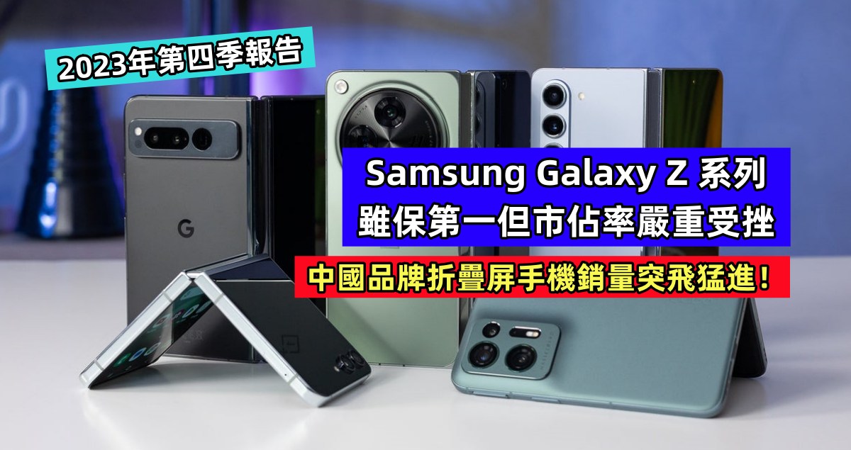 2023年第四季報告：Samsung Galaxy Z 系列雖保第一但市佔率嚴重受挫；中國品牌折疊屏手機銷量突飛猛進！