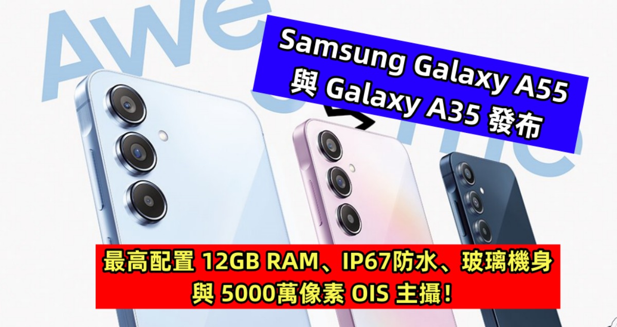 Samsung Galaxy A55 與 Galaxy A35 發布：最高配置12GB RAM、IP67防水、玻璃機身與 5000萬像素OIS主攝！