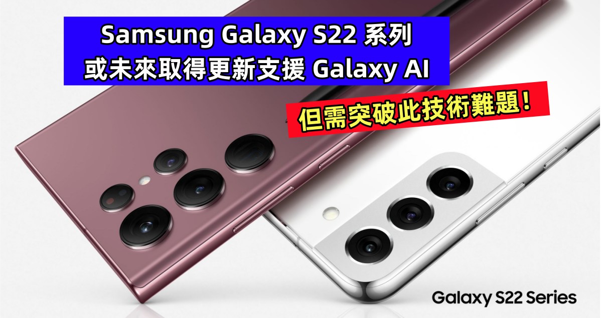 Samsung Galaxy S22 系列或未來取得更新支援 Galaxy AI；但需突破此技術難題！