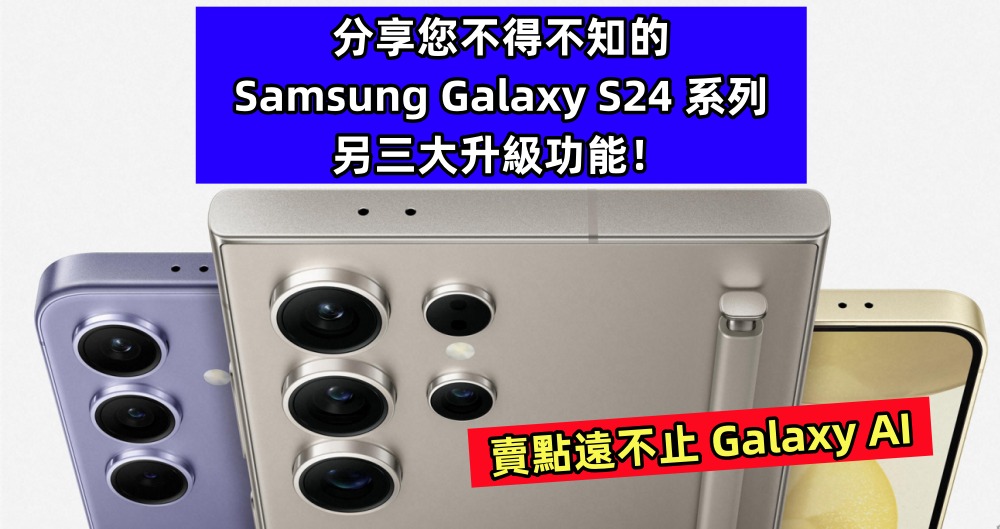 賣點遠不止 Galaxy AI：分享您不得不知的 Samsung Galaxy S24 系列另三大升級功能！