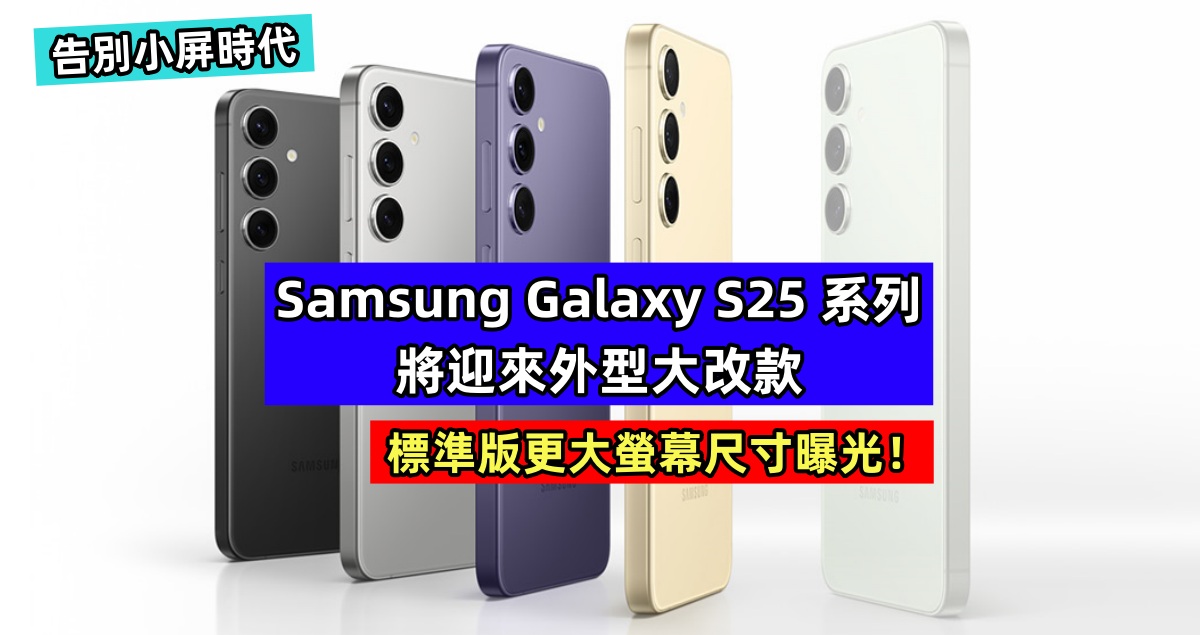 告別小屏時代：Samsung Galaxy S25 系列將迎來外型大改款；標準版更大螢幕尺寸曝光！
