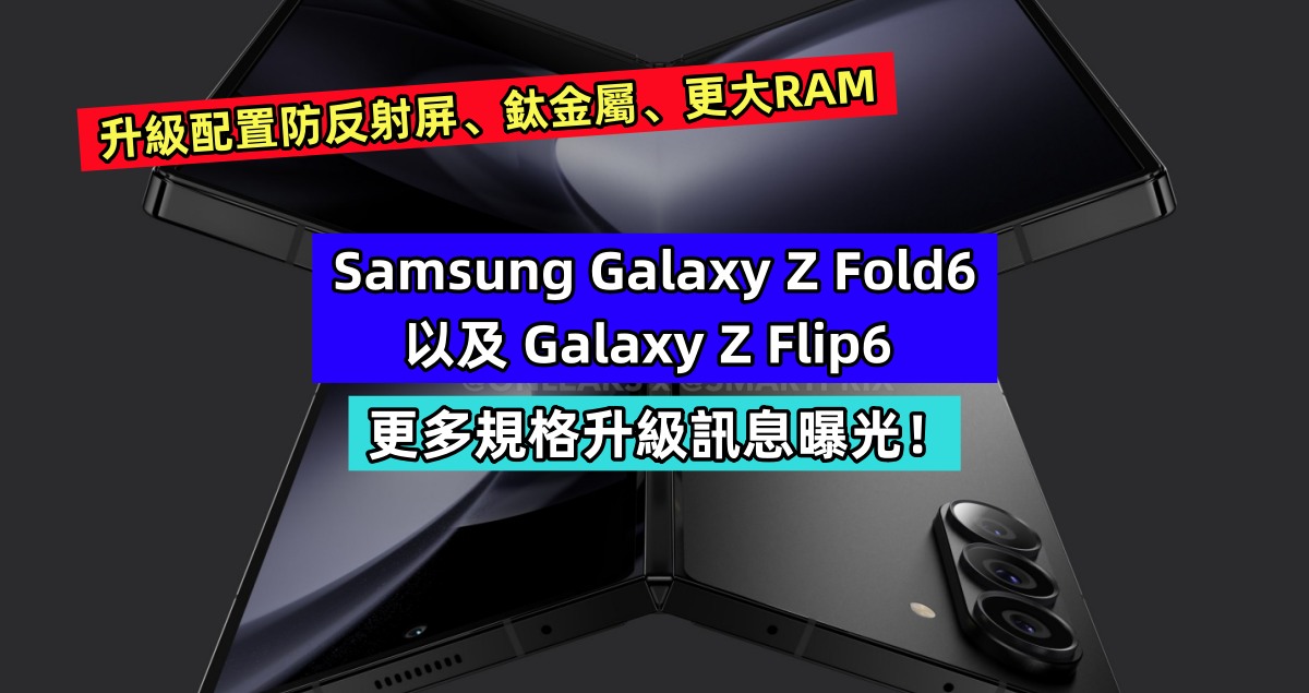 升級配置防反射屏、鈦金屬、更大RAM：Samsung Galaxy Z Fold6 以及 Galaxy Z Flip6 更多規格升級訊息曝光！