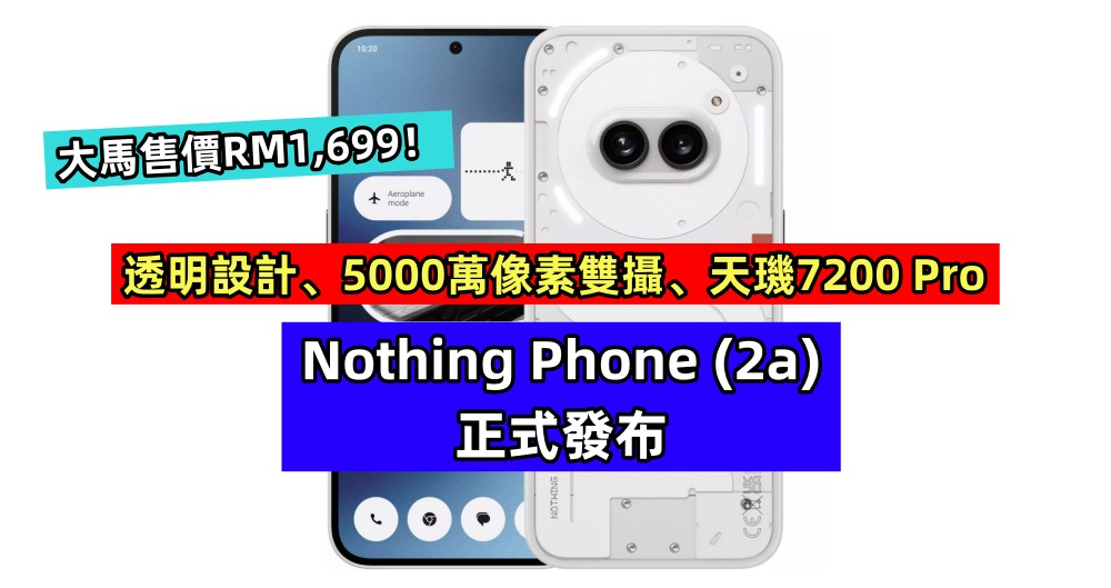 透明設計、5000萬像素雙攝、天璣7200 Pro：Nothing Phone (2a) 正式發布；大馬售價RM1,699！
