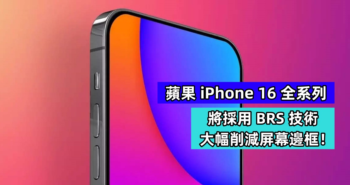 朝真全面屏邁進：蘋果 iPhone 16 全系列將採用 BRS 技術大幅削減屏幕邊框！
