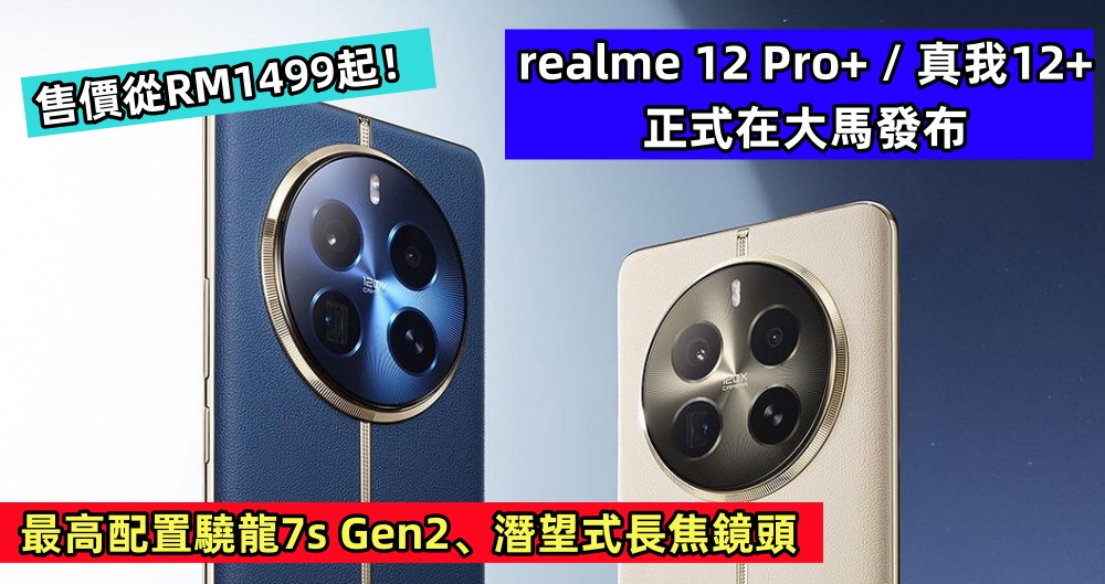 最高配置驍龍7s Gen2、潛望式長焦鏡頭：realme 12 Pro+ / 真我12+ 正式在大馬發布；售價從RM1499起！