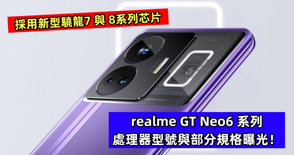 採用新型驍龍7 與 8系列芯片：realme GT Neo6 系列處理器型號與部分規格曝光！