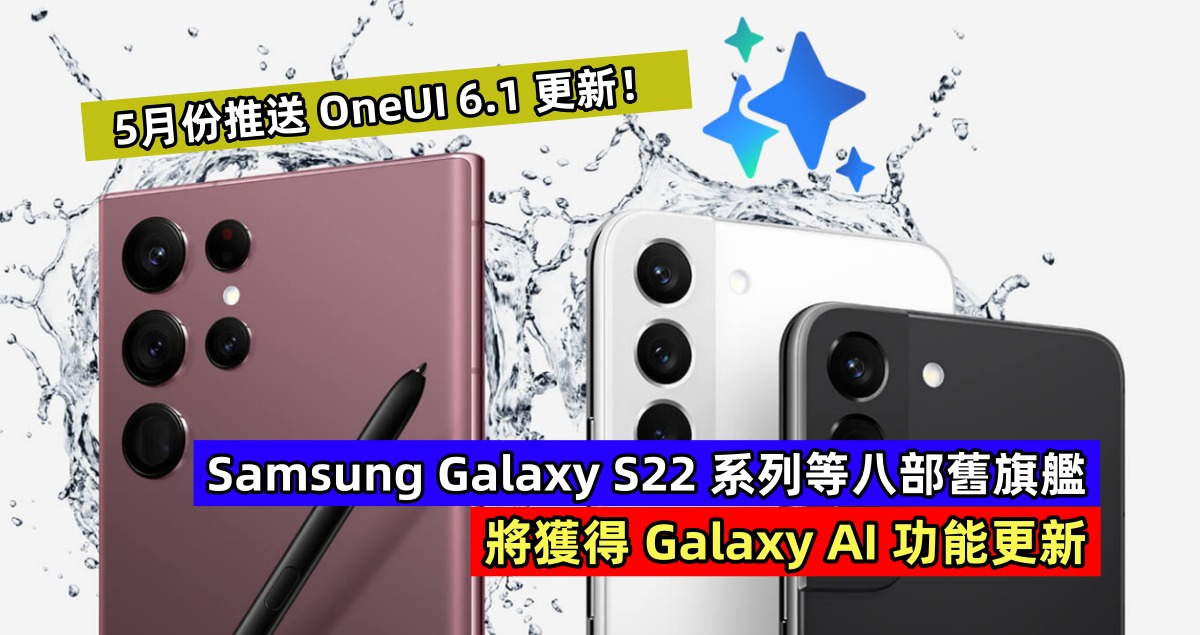 正式宣布：Samsung Galaxy S22 系列等八部舊旗艦將獲得 Galaxy AI 功能更新；5月份推送 OneUI 6.1 更新！