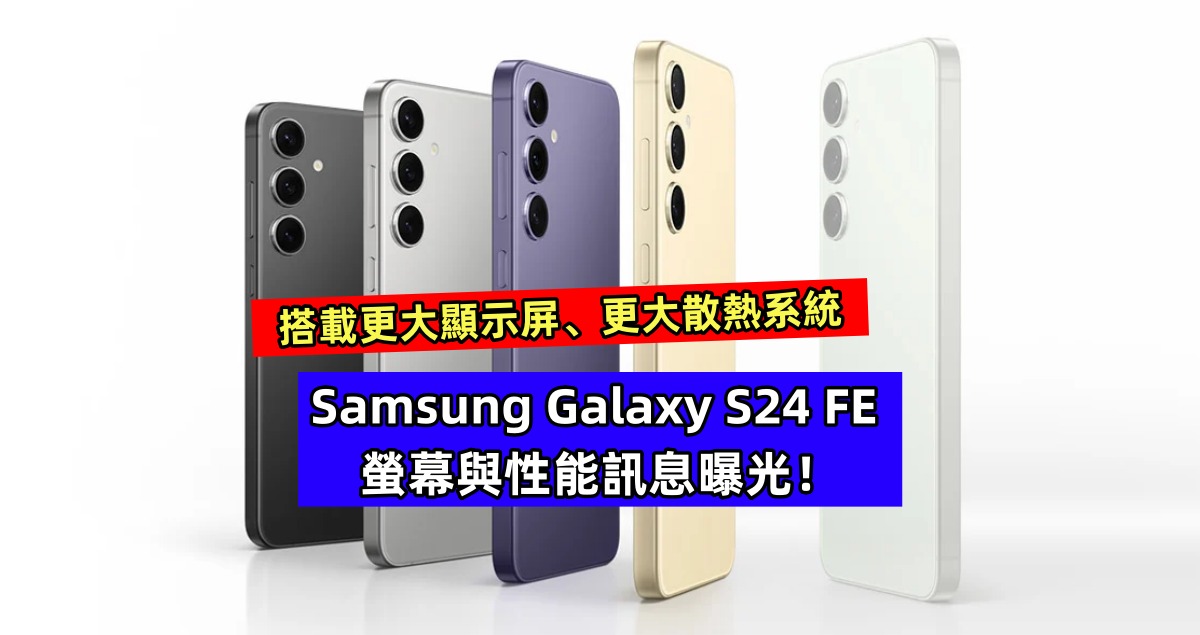 搭載更大顯示屏、更大散熱系統：Samsung Galaxy S24 FE 螢幕與性能訊息曝光！