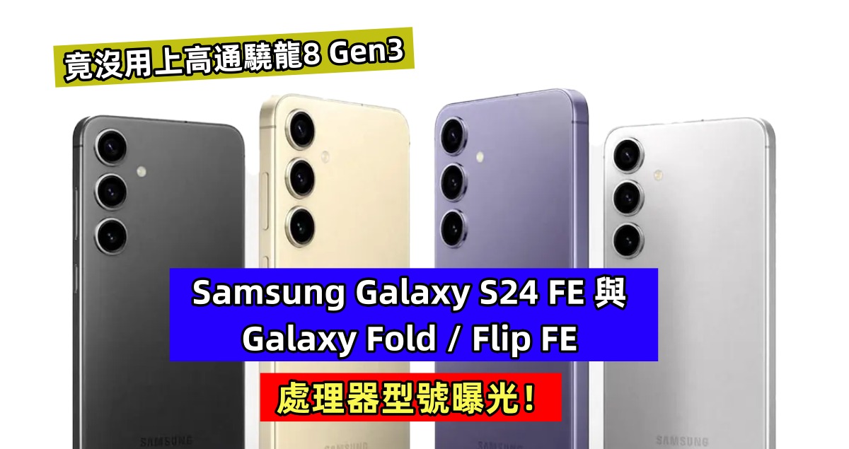 竟沒用上高通驍龍8 Gen3：Samsung Galaxy S24 FE 與 Galaxy Fold / Flip FE 處理器型號曝光！