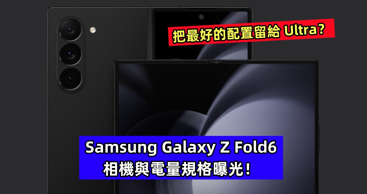 把最好的配置留給 Ultra？Samsung Galaxy Z Fold6 相機與電量規格曝光！