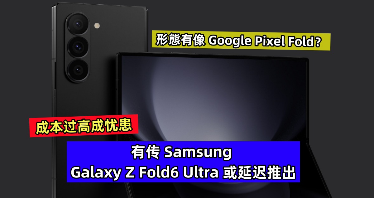 成本过高成忧患：有传 Samsung Galaxy Z Fold6 Ultra 或延迟推出；形態有像 Google Pixel Fold？