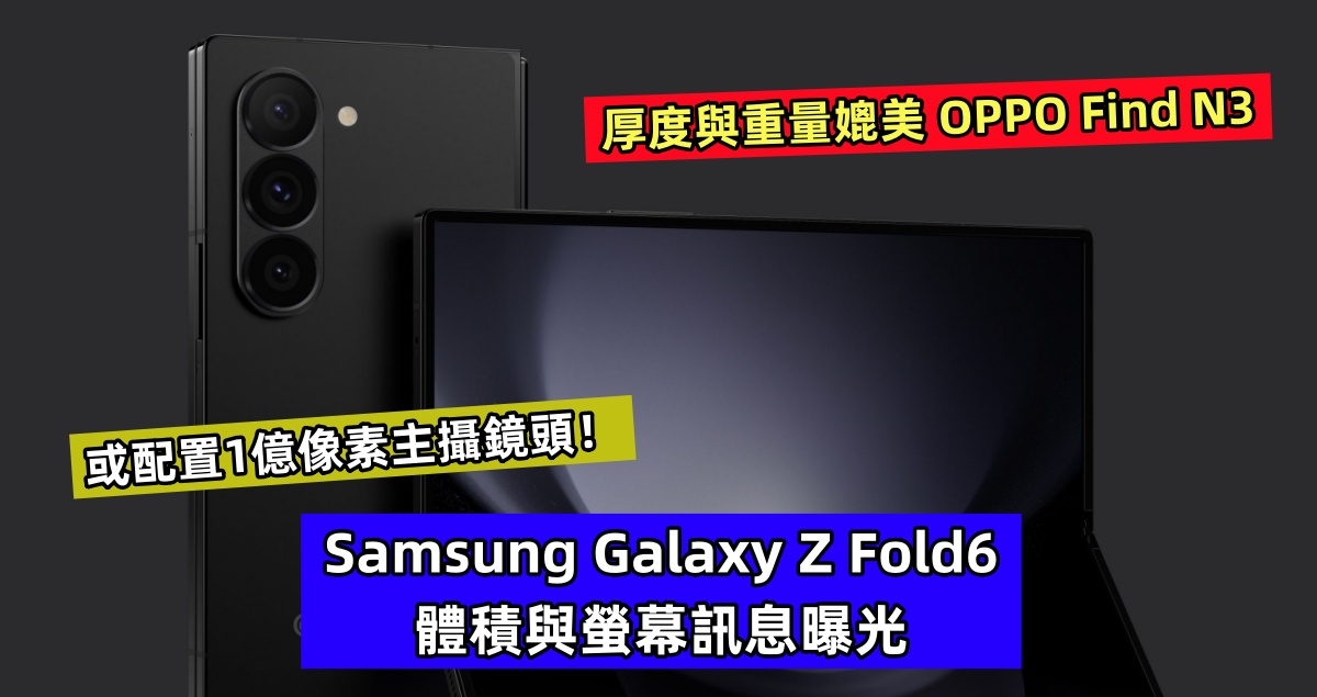 厚度與重量媲美 OPPO Find N3：Samsung Galaxy Z Fold6 體積與螢幕訊息曝光；或配置1億像素主攝鏡頭！