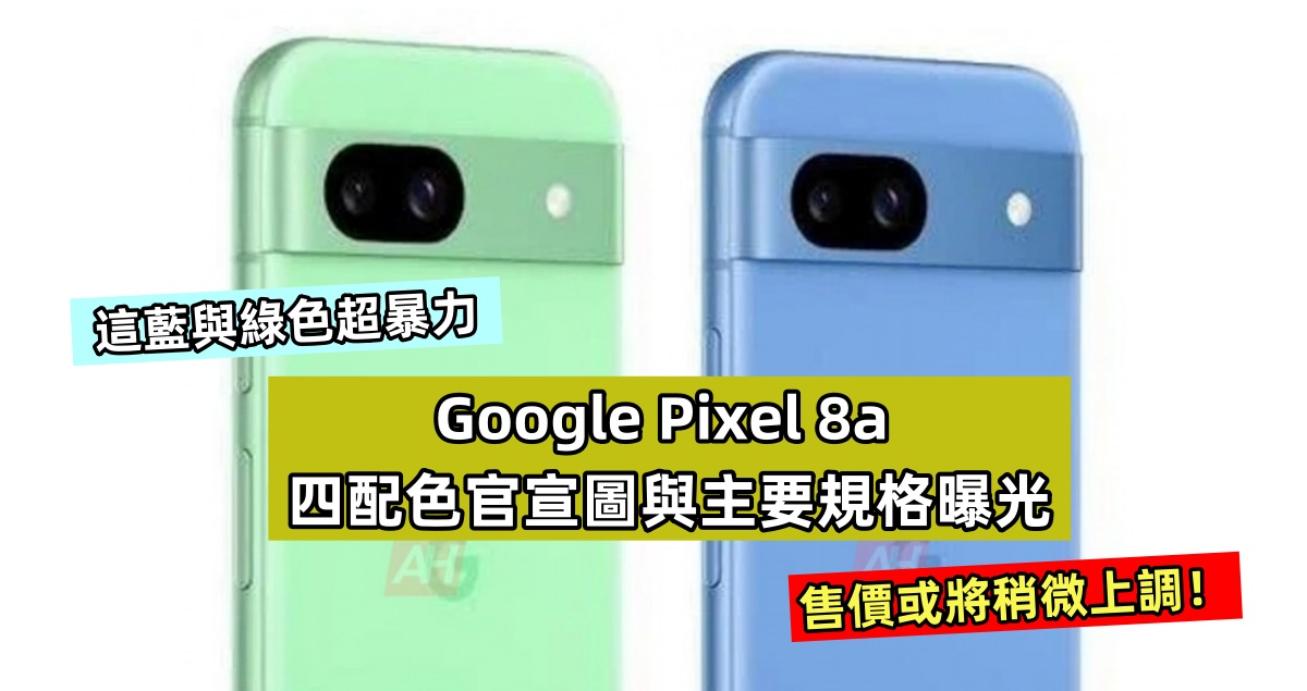 這藍與綠色超暴力：Google Pixel 8a 四配色官宣圖與主要規格曝光；售價或將稍微上調！