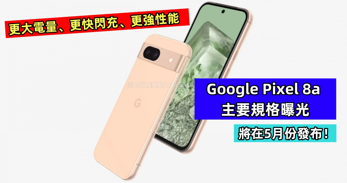 更大電量、更快閃充、更強性能：Google Pixel 8a 主要規格曝光；將在5月份發布！