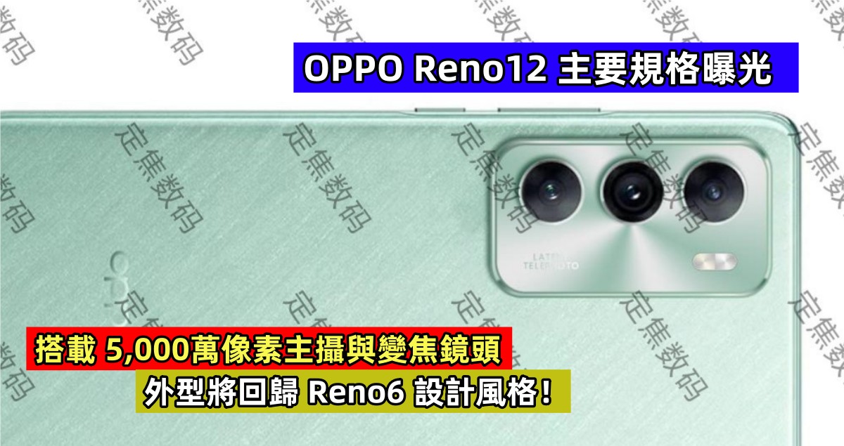 搭載 5,000萬像素主攝與變焦鏡頭：OPPO Reno12 主要規格曝光；外型將回歸 Reno6 設計風格！