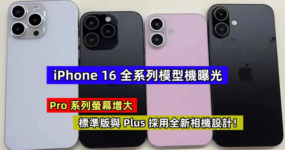 iPhone 16 全系列模型機曝光：Pro 系列螢幕增大；標準版與 Plus 採用全新相機設計！