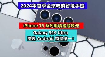 2024年首季全球暢銷智能手機：iPhone 15 系列繼續遙遙領先；Galaxy S24 Ultra 問鼎 Android 銷量第一！
