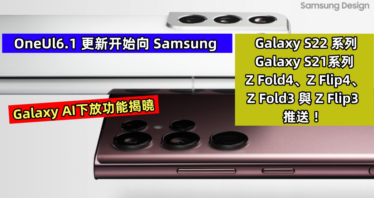 Galaxy AI下放功能揭曉：OneUl6.1 更新开始向 Samsung Galaxy S22 & S21系列、Z Fold4、Z Flip4、Z Fold3 與 Z Flip3 推送 ！