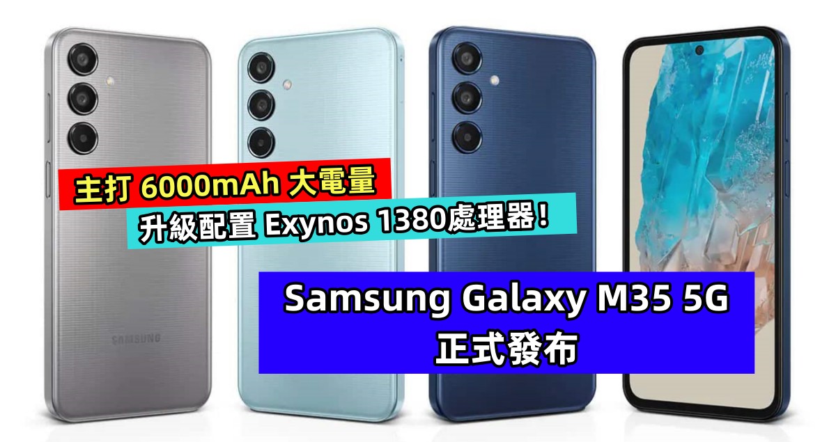 Samsung Galaxy M35 5G 正式發布：主打 6000mAh 大電量；升級配置 Exynos 1380處理器！