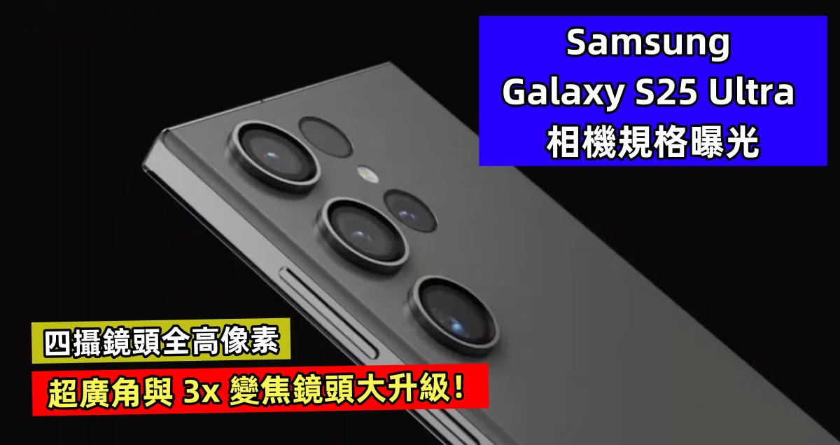 四攝鏡頭全高像素：Samsung Galaxy S25 Ultra 相機規格曝光； 超廣角與 3x 變焦鏡頭大升級！