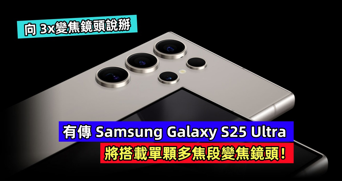向 3x變焦鏡頭說掰：有傳 Samsung Galaxy S25 Ultra 將搭載單顆多焦段變焦鏡頭！