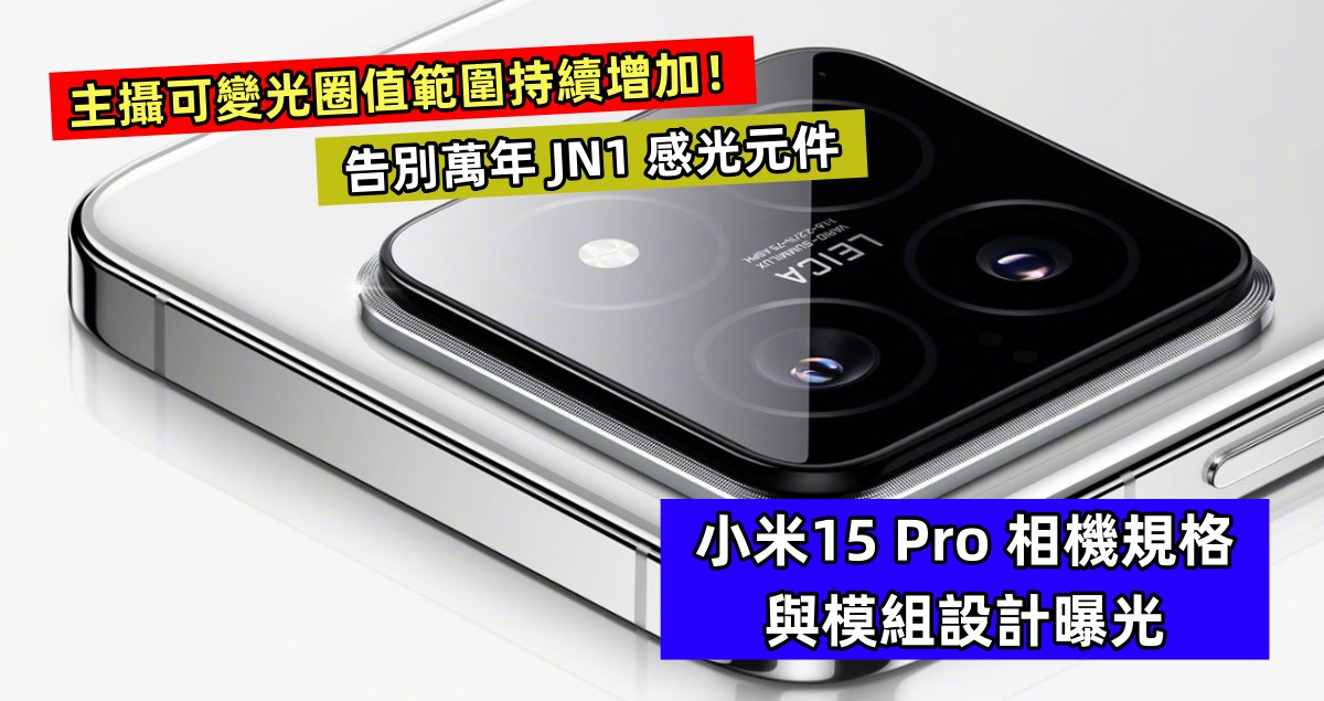 告別萬年 JN1 感光元件：小米15 Pro 相機規格與模組設計曝光；主攝可變光圈值範圍持續增加！