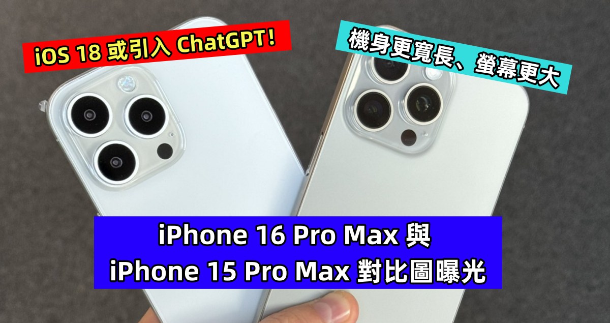 機身更寬長、螢幕更大：iPhone 16 Pro Max 與 iPhone 15 Pro Max 對比圖曝光；iOS 18 或引入 ChatGPT！