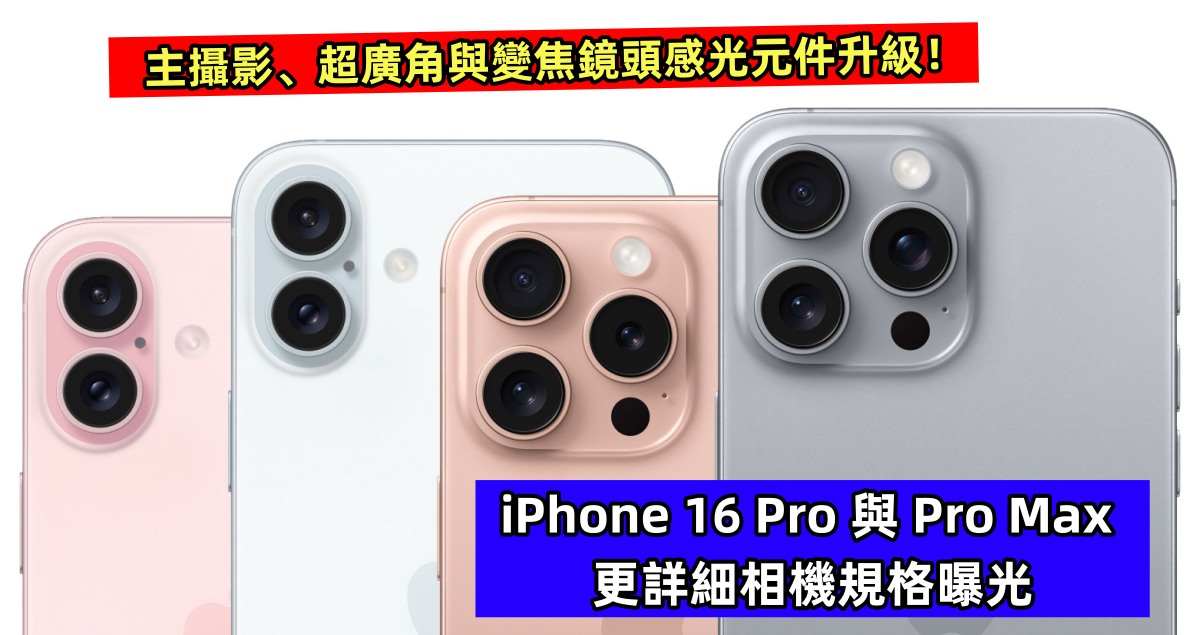 iPhone 16 Pro 與 Pro Max 更詳細相機規格曝光：主攝影、超廣角與變焦鏡頭感光元件升級！
