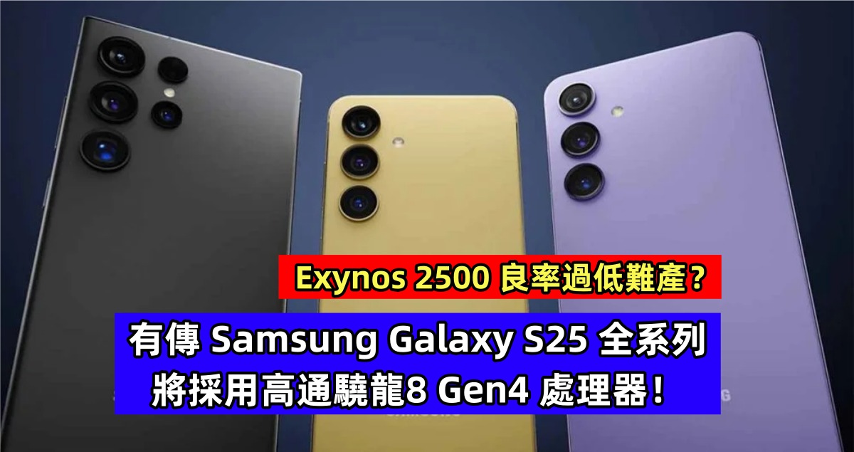 Exynos 2500 良率過低難產？有傳 Samsung Galaxy S25 全系列將採用高通驍龍8 Gen4 處理器！
