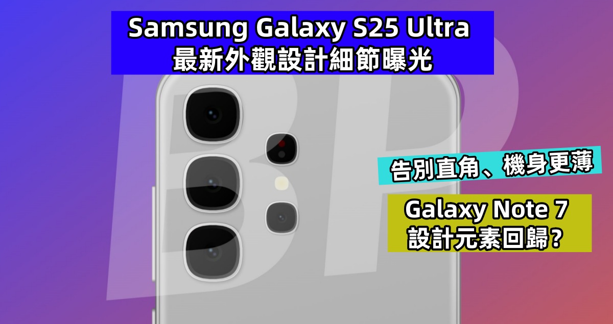 告別直角、機身更薄：Samsung Galaxy S25 Ultra 最新外觀設計細節曝光；Galaxy Note 7 設計元素回歸？