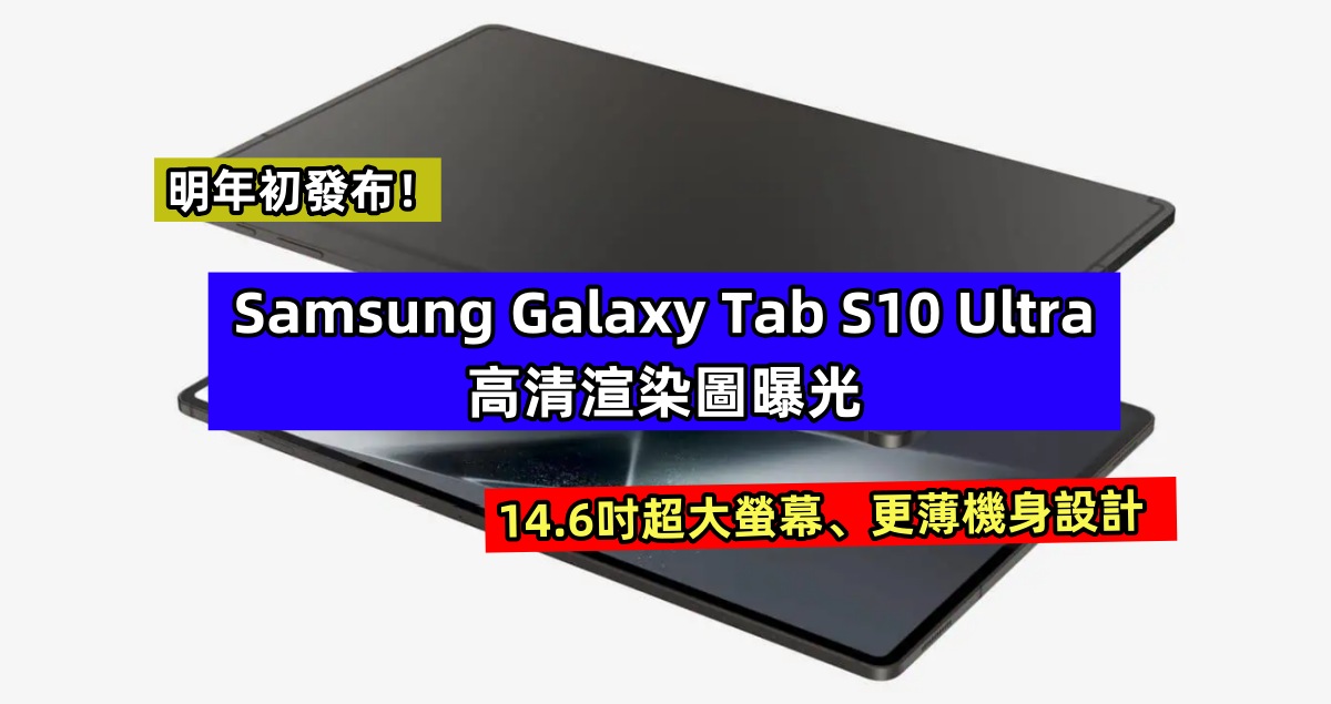 14.6吋超大螢幕、更薄機身設計：Samsung Galaxy Tab S10 Ultra 高清渲染圖曝光；明年初發布！
