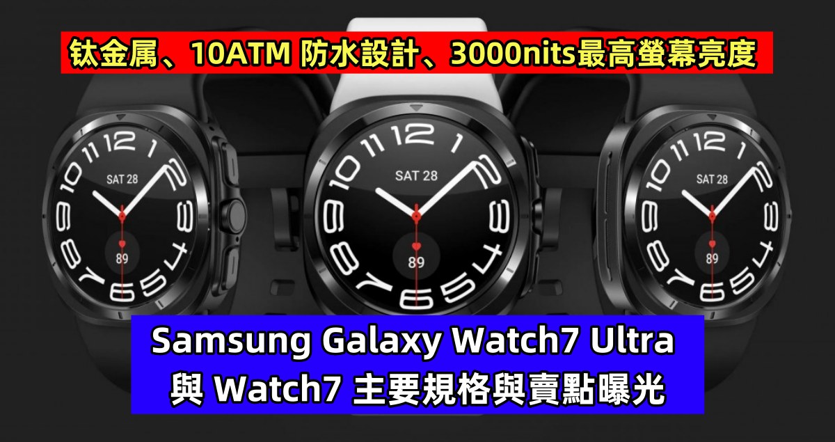 钛金属、10ATM 防水設計、3000nits最高螢幕亮度：Samsung Galaxy Watch7 Ultra 與 Watch7 主要規格與賣點曝光！