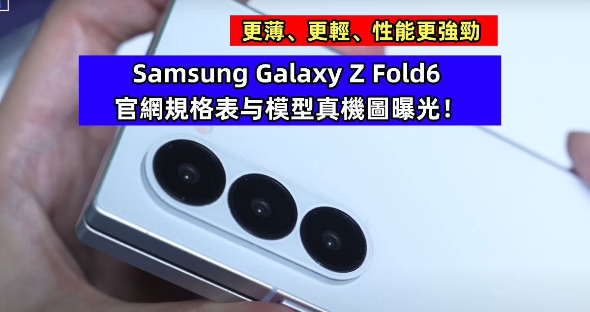 更薄、更輕、性能更強勁：Samsung Galaxy Z Fold6 官網規格表与模型真機圖曝光！
