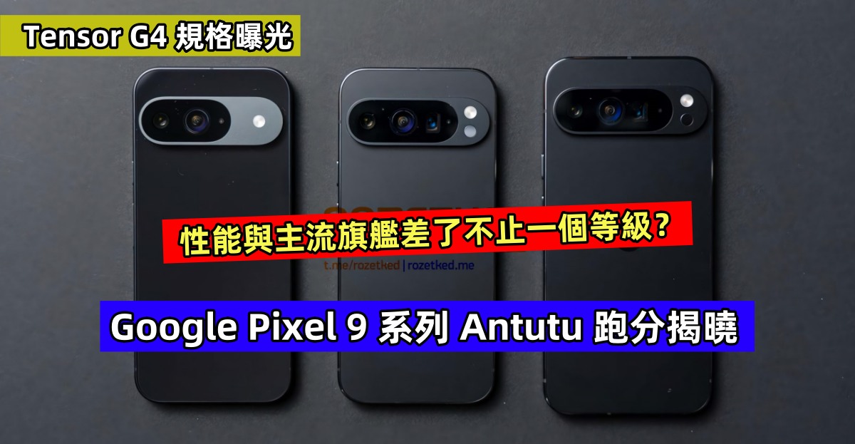 Tensor G4 規格曝光：Google Pixel 9 系列 Antutu 跑分揭曉；性能與主流旗艦差了不止一個等級？ ！