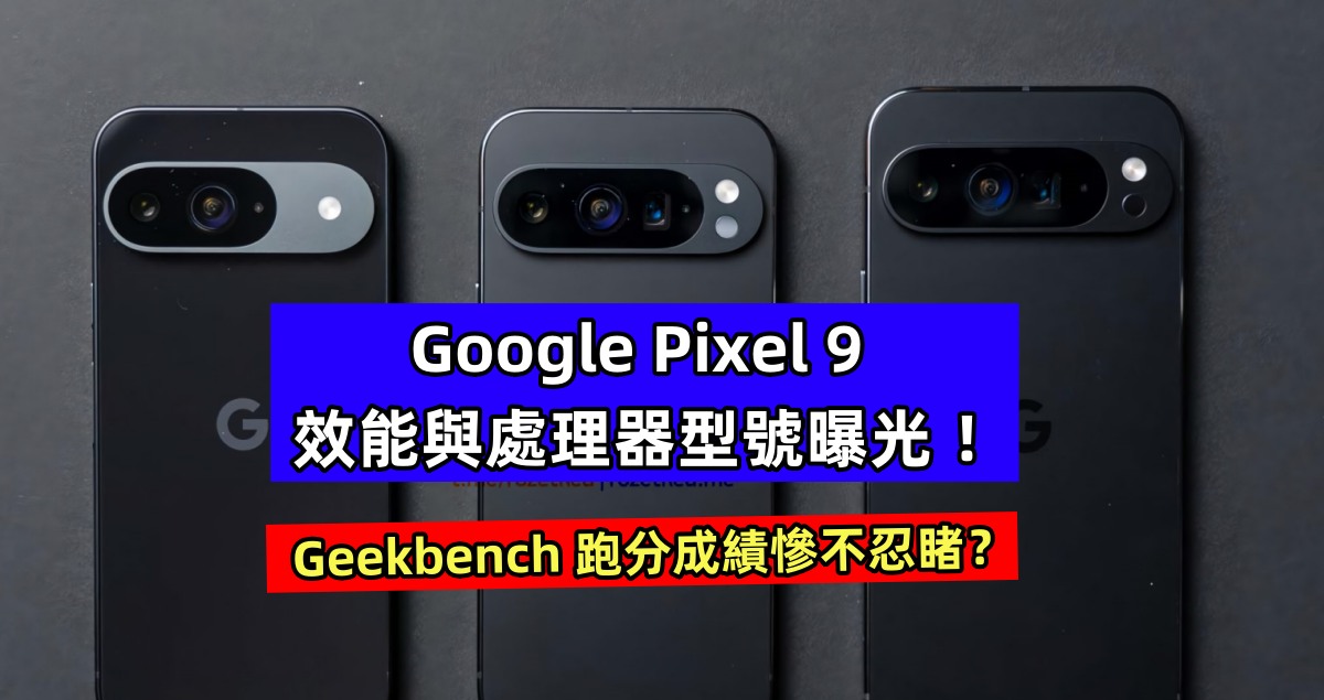 Geekbench 跑分成績慘不忍睹？Google Pixel 9 效能與處理器型號曝光 ！