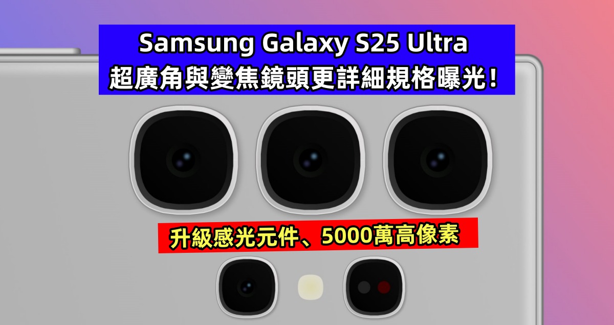 升級感光元件、5000萬高像素：Samsung Galaxy S25 Ultra 超廣角與變焦鏡頭更詳細規格曝光！