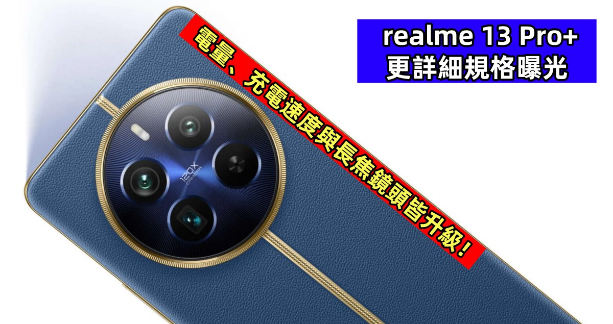 到訪 FCC：realme 13 Pro+ 更詳細規格曝光；電量、充電速度與長焦鏡頭皆升級！