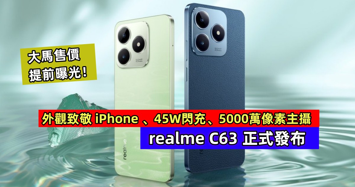 外觀致敬 iPhone 、45W閃充、5000萬像素主攝：realme C63 正式發布；大馬售價提前曝光！