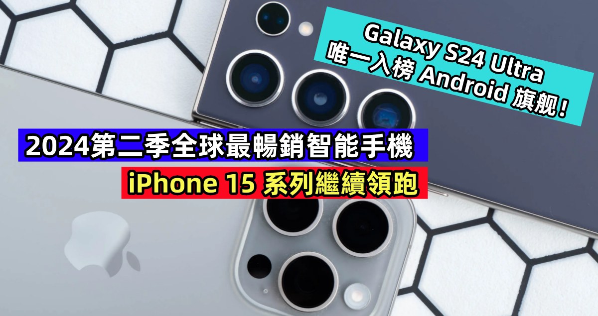 2024第二季全球最暢銷智能手機：iPhone 15 系列繼續領跑；Galaxy S24 Ultra 唯一入榜 Android 旗舰！